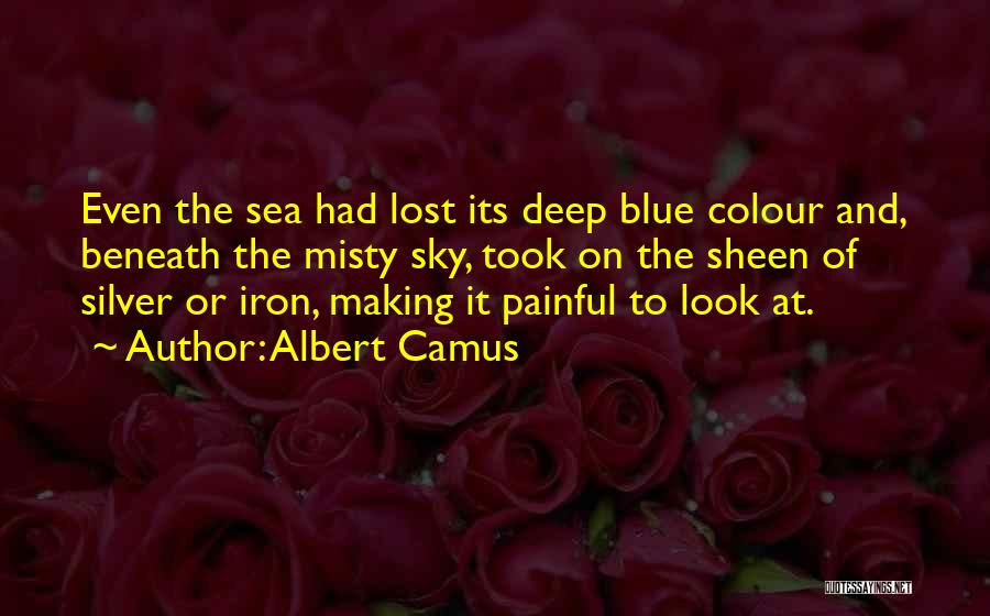 Albert Camus Quotes: Even The Sea Had Lost Its Deep Blue Colour And, Beneath The Misty Sky, Took On The Sheen Of Silver