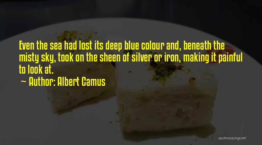 Albert Camus Quotes: Even The Sea Had Lost Its Deep Blue Colour And, Beneath The Misty Sky, Took On The Sheen Of Silver