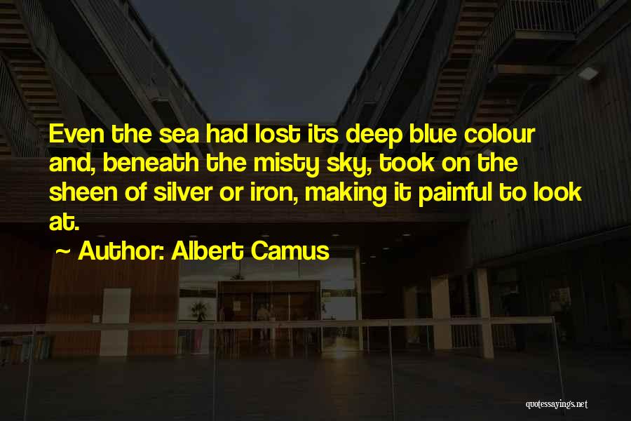 Albert Camus Quotes: Even The Sea Had Lost Its Deep Blue Colour And, Beneath The Misty Sky, Took On The Sheen Of Silver