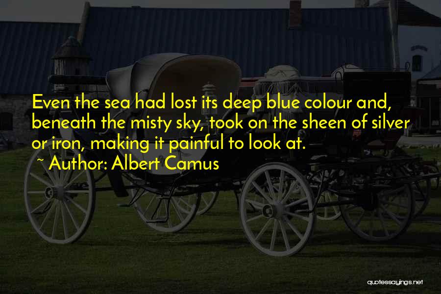 Albert Camus Quotes: Even The Sea Had Lost Its Deep Blue Colour And, Beneath The Misty Sky, Took On The Sheen Of Silver