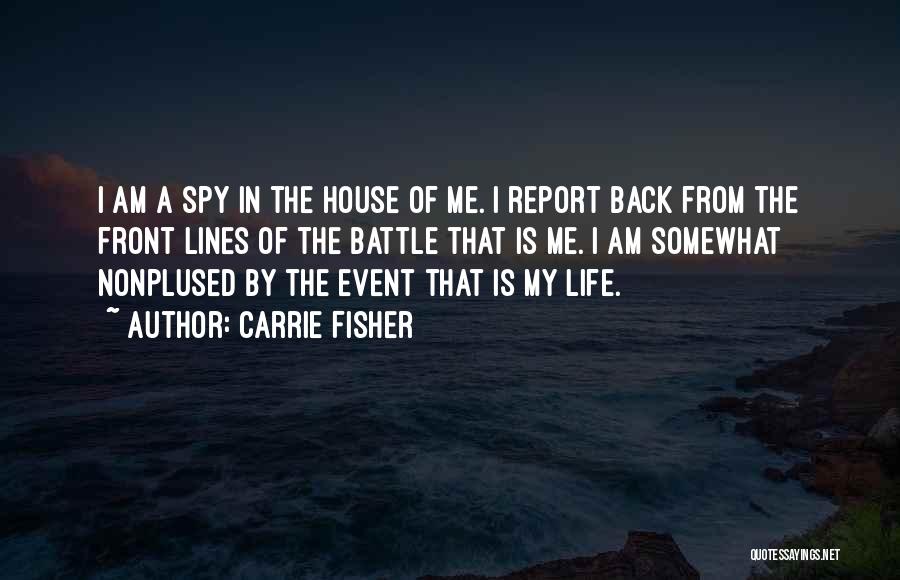 Carrie Fisher Quotes: I Am A Spy In The House Of Me. I Report Back From The Front Lines Of The Battle That