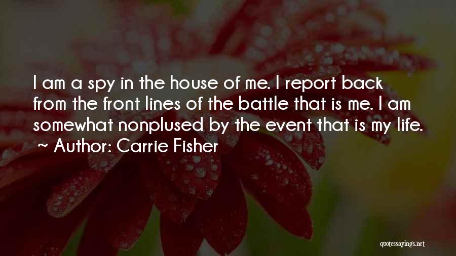 Carrie Fisher Quotes: I Am A Spy In The House Of Me. I Report Back From The Front Lines Of The Battle That