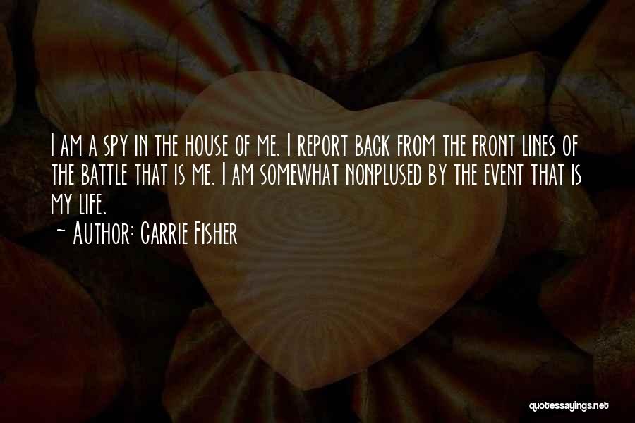 Carrie Fisher Quotes: I Am A Spy In The House Of Me. I Report Back From The Front Lines Of The Battle That