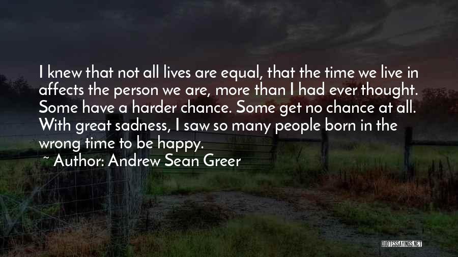 Andrew Sean Greer Quotes: I Knew That Not All Lives Are Equal, That The Time We Live In Affects The Person We Are, More