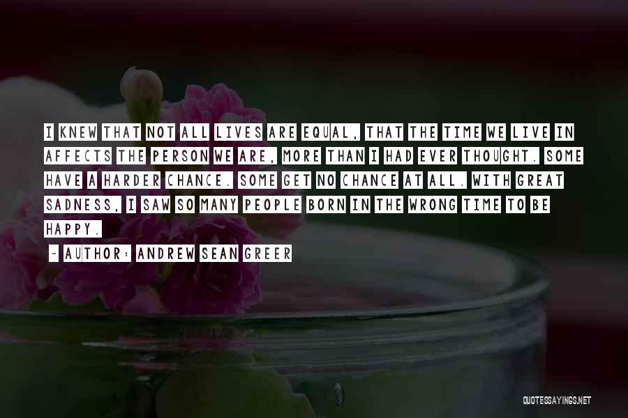 Andrew Sean Greer Quotes: I Knew That Not All Lives Are Equal, That The Time We Live In Affects The Person We Are, More