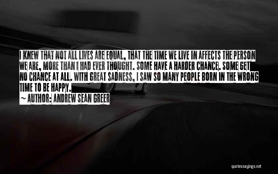 Andrew Sean Greer Quotes: I Knew That Not All Lives Are Equal, That The Time We Live In Affects The Person We Are, More