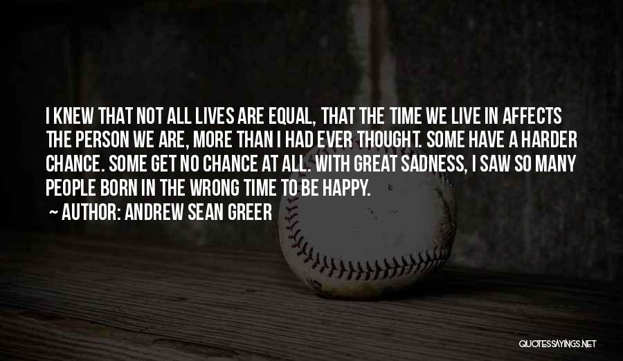 Andrew Sean Greer Quotes: I Knew That Not All Lives Are Equal, That The Time We Live In Affects The Person We Are, More