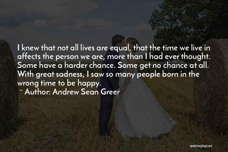 Andrew Sean Greer Quotes: I Knew That Not All Lives Are Equal, That The Time We Live In Affects The Person We Are, More