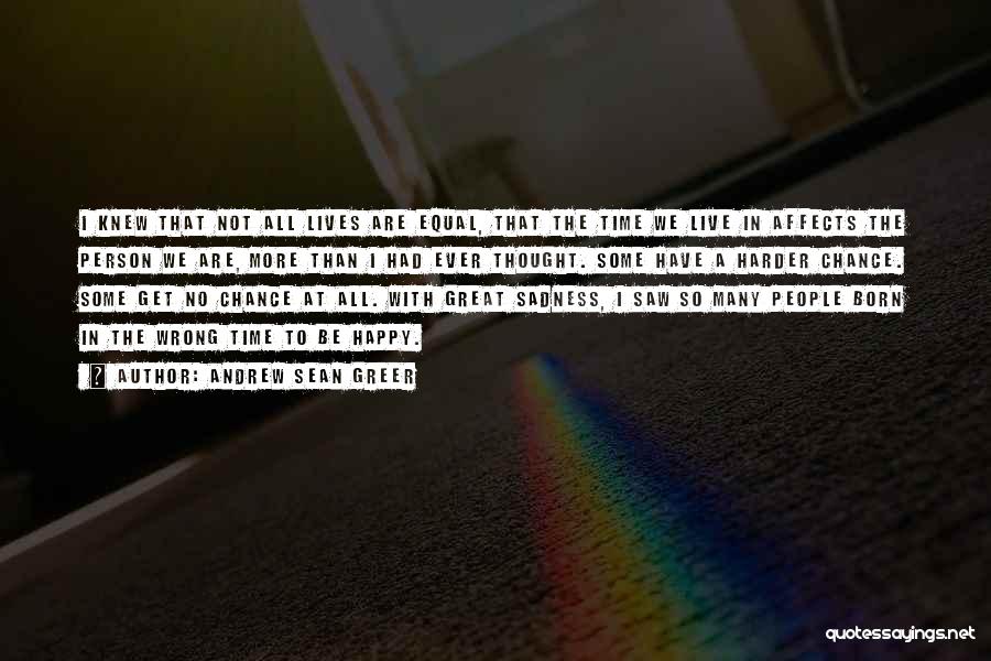 Andrew Sean Greer Quotes: I Knew That Not All Lives Are Equal, That The Time We Live In Affects The Person We Are, More