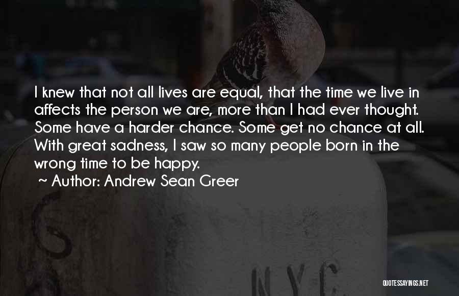 Andrew Sean Greer Quotes: I Knew That Not All Lives Are Equal, That The Time We Live In Affects The Person We Are, More