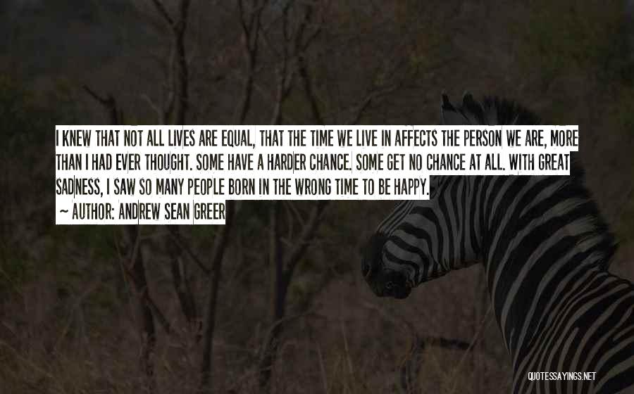 Andrew Sean Greer Quotes: I Knew That Not All Lives Are Equal, That The Time We Live In Affects The Person We Are, More