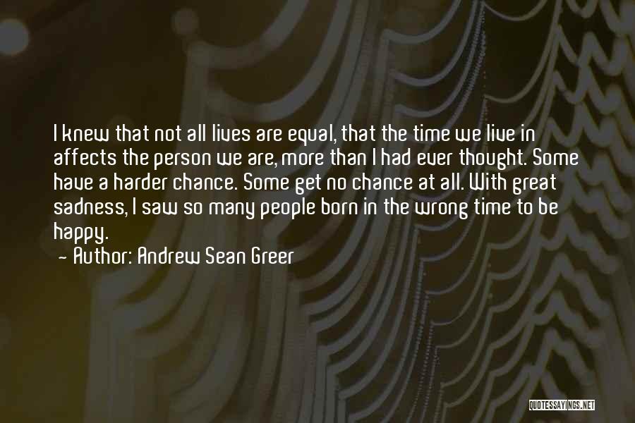 Andrew Sean Greer Quotes: I Knew That Not All Lives Are Equal, That The Time We Live In Affects The Person We Are, More