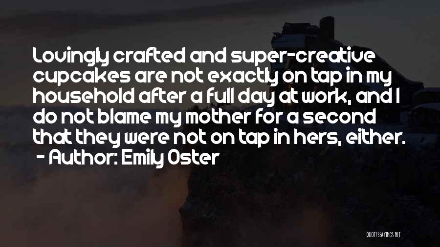 Emily Oster Quotes: Lovingly Crafted And Super-creative Cupcakes Are Not Exactly On Tap In My Household After A Full Day At Work, And