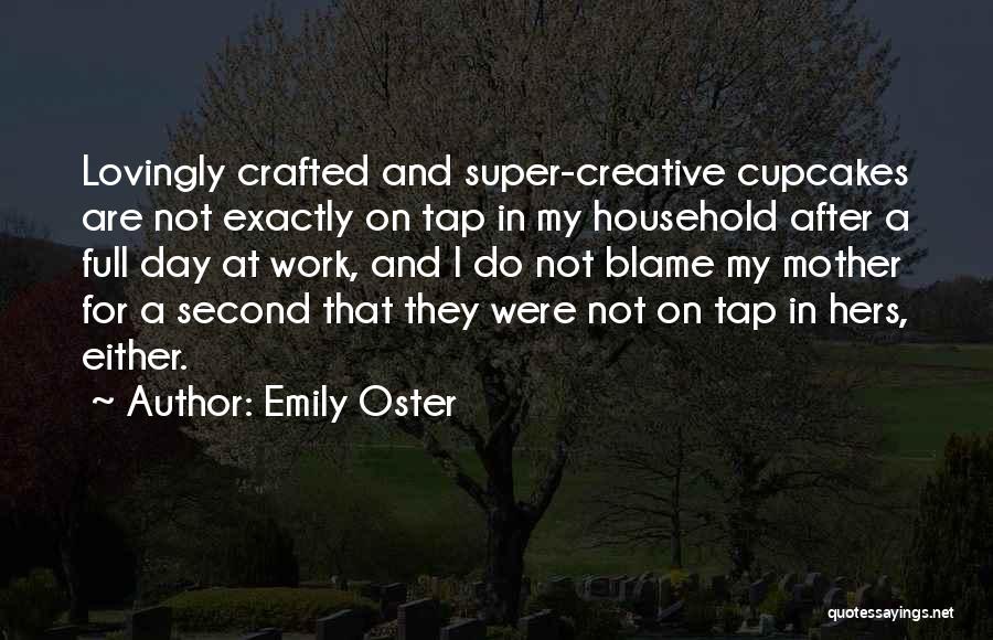 Emily Oster Quotes: Lovingly Crafted And Super-creative Cupcakes Are Not Exactly On Tap In My Household After A Full Day At Work, And