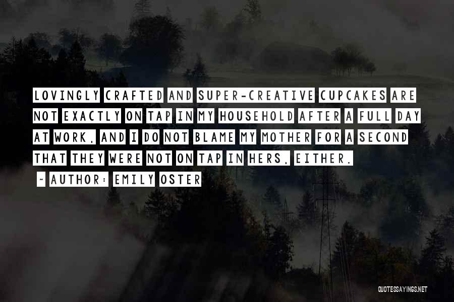 Emily Oster Quotes: Lovingly Crafted And Super-creative Cupcakes Are Not Exactly On Tap In My Household After A Full Day At Work, And