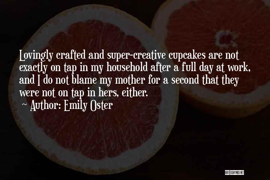 Emily Oster Quotes: Lovingly Crafted And Super-creative Cupcakes Are Not Exactly On Tap In My Household After A Full Day At Work, And