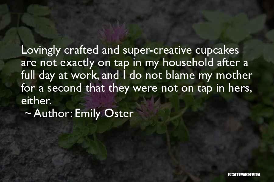 Emily Oster Quotes: Lovingly Crafted And Super-creative Cupcakes Are Not Exactly On Tap In My Household After A Full Day At Work, And