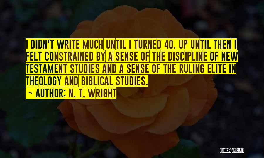 N. T. Wright Quotes: I Didn't Write Much Until I Turned 40. Up Until Then I Felt Constrained By A Sense Of The Discipline