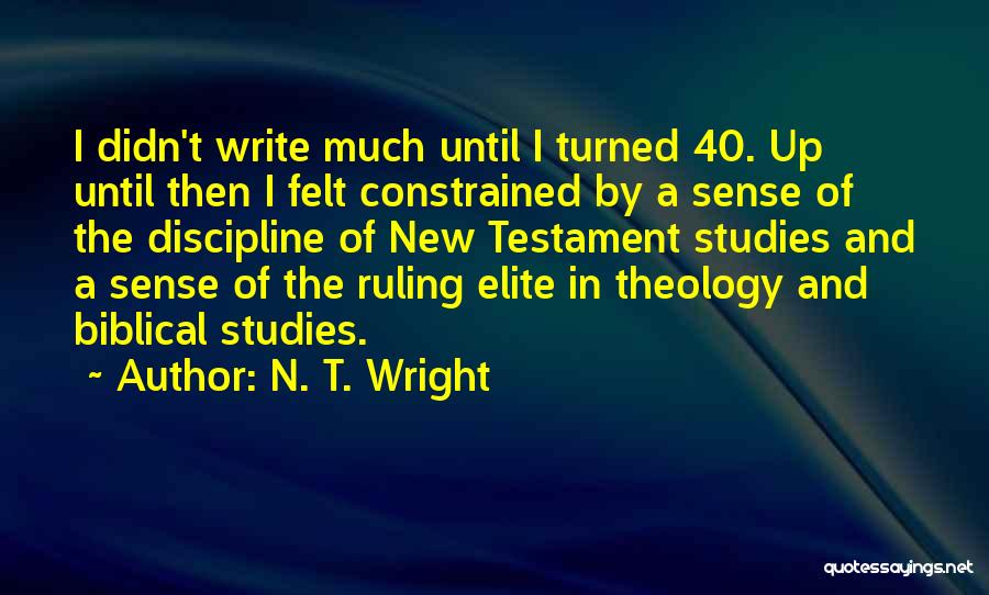 N. T. Wright Quotes: I Didn't Write Much Until I Turned 40. Up Until Then I Felt Constrained By A Sense Of The Discipline