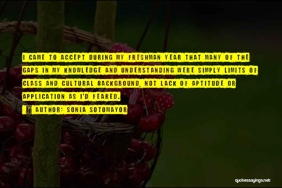 Sonia Sotomayor Quotes: I Came To Accept During My Freshman Year That Many Of The Gaps In My Knowledge And Understanding Were Simply