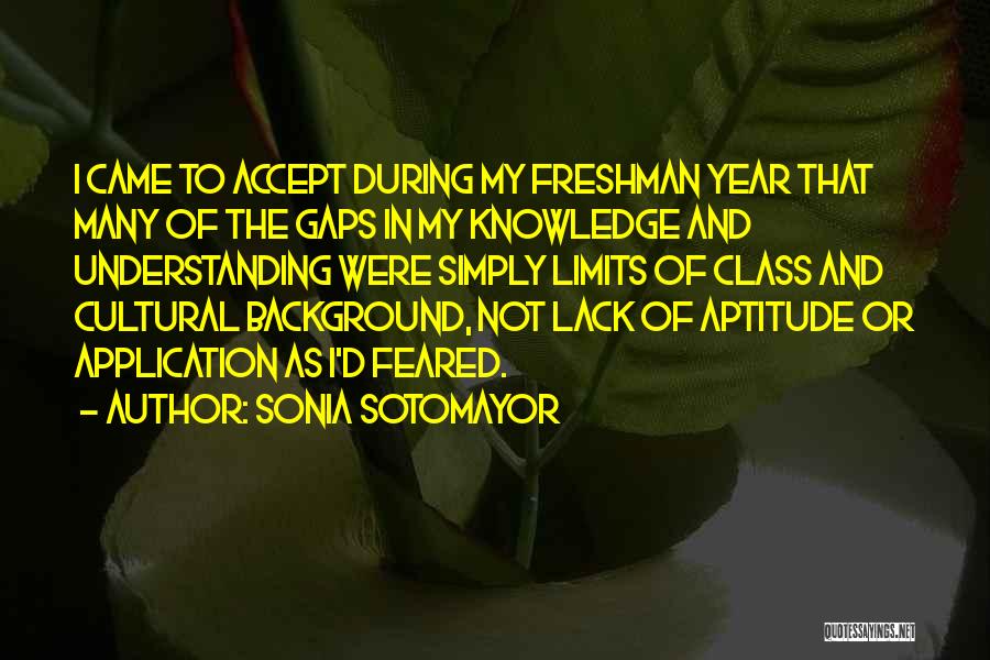 Sonia Sotomayor Quotes: I Came To Accept During My Freshman Year That Many Of The Gaps In My Knowledge And Understanding Were Simply