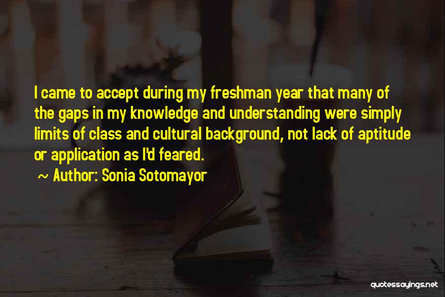 Sonia Sotomayor Quotes: I Came To Accept During My Freshman Year That Many Of The Gaps In My Knowledge And Understanding Were Simply