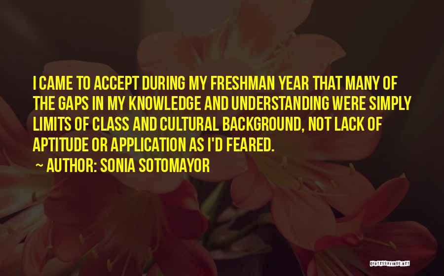 Sonia Sotomayor Quotes: I Came To Accept During My Freshman Year That Many Of The Gaps In My Knowledge And Understanding Were Simply
