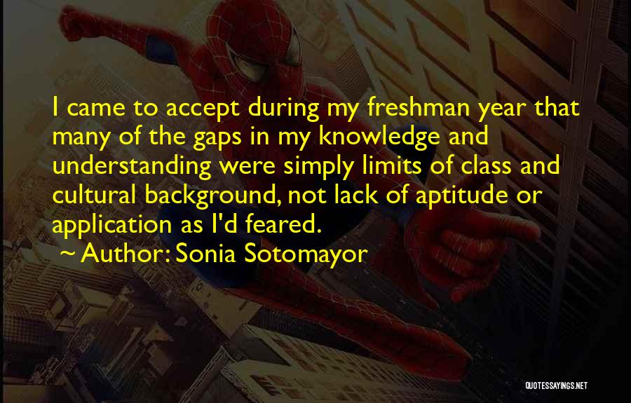 Sonia Sotomayor Quotes: I Came To Accept During My Freshman Year That Many Of The Gaps In My Knowledge And Understanding Were Simply