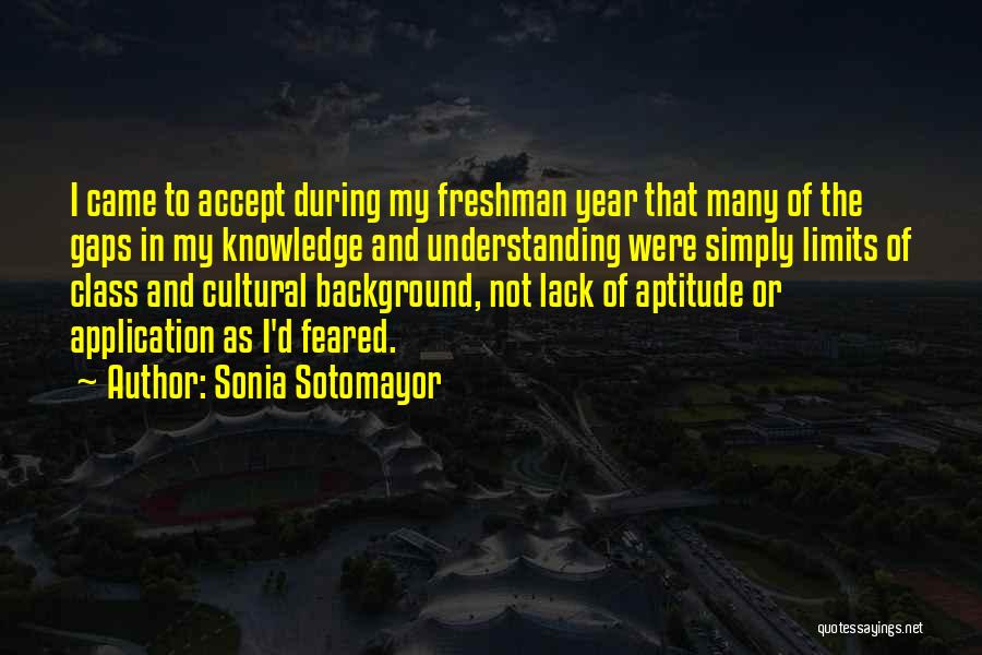 Sonia Sotomayor Quotes: I Came To Accept During My Freshman Year That Many Of The Gaps In My Knowledge And Understanding Were Simply