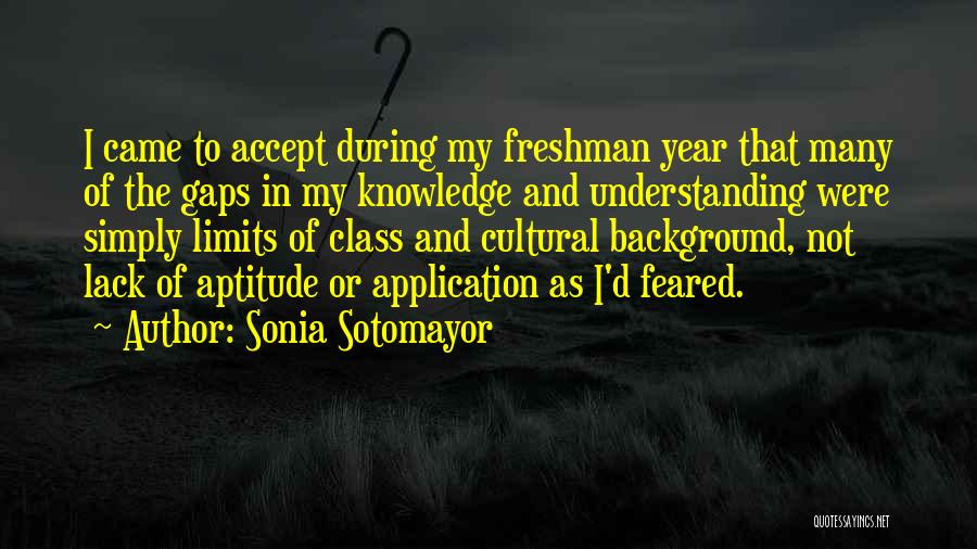 Sonia Sotomayor Quotes: I Came To Accept During My Freshman Year That Many Of The Gaps In My Knowledge And Understanding Were Simply