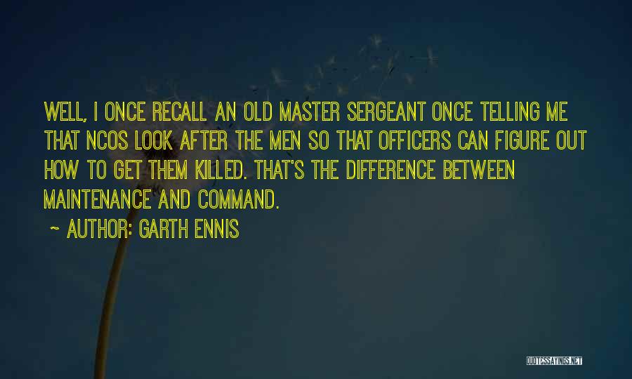 Garth Ennis Quotes: Well, I Once Recall An Old Master Sergeant Once Telling Me That Ncos Look After The Men So That Officers