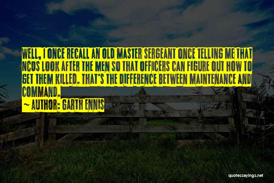 Garth Ennis Quotes: Well, I Once Recall An Old Master Sergeant Once Telling Me That Ncos Look After The Men So That Officers