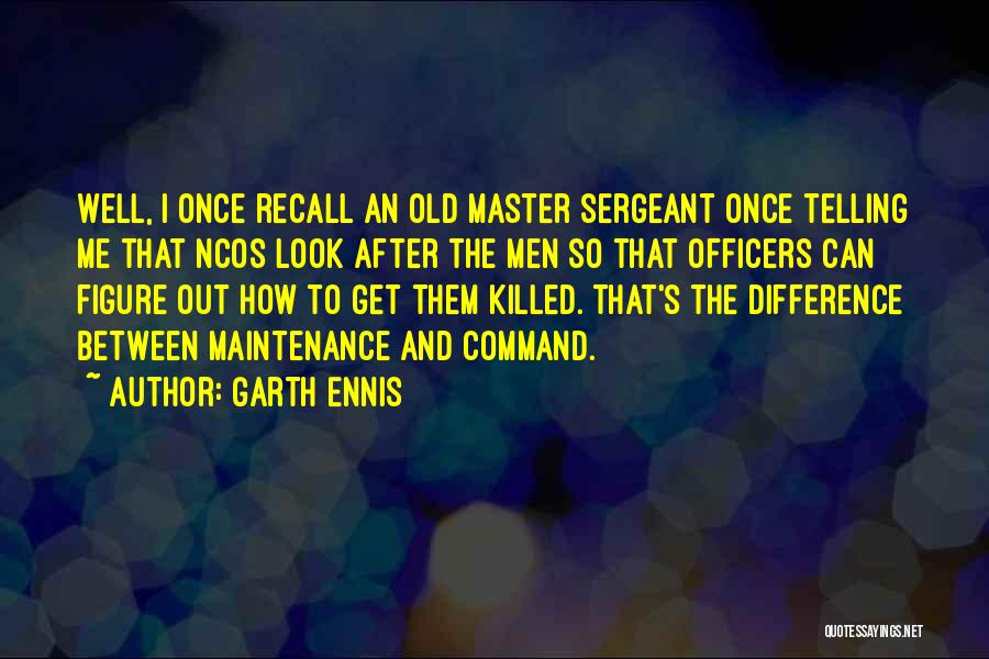 Garth Ennis Quotes: Well, I Once Recall An Old Master Sergeant Once Telling Me That Ncos Look After The Men So That Officers