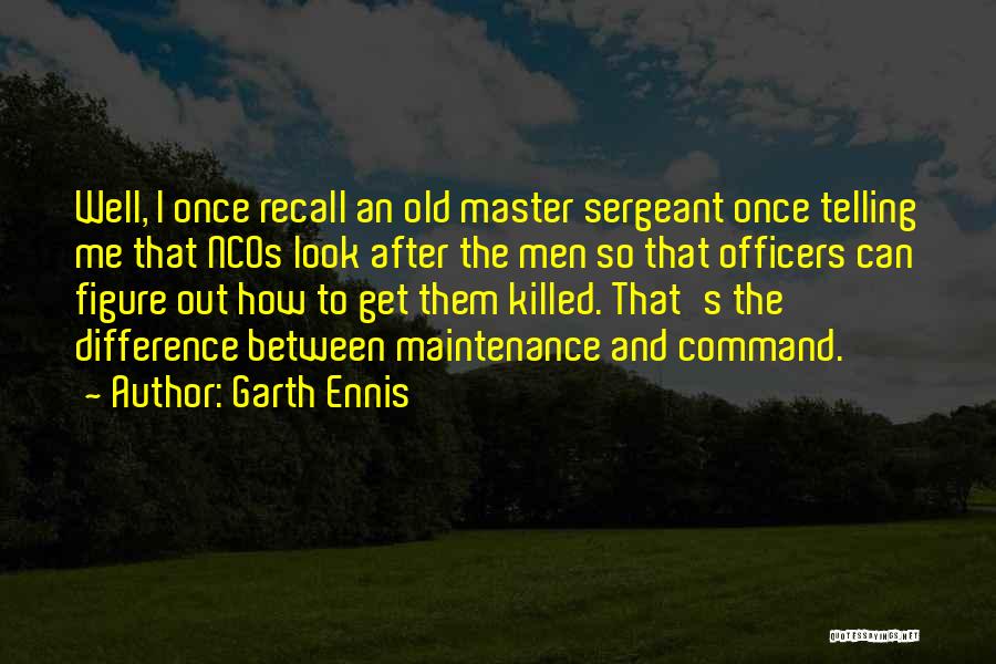 Garth Ennis Quotes: Well, I Once Recall An Old Master Sergeant Once Telling Me That Ncos Look After The Men So That Officers
