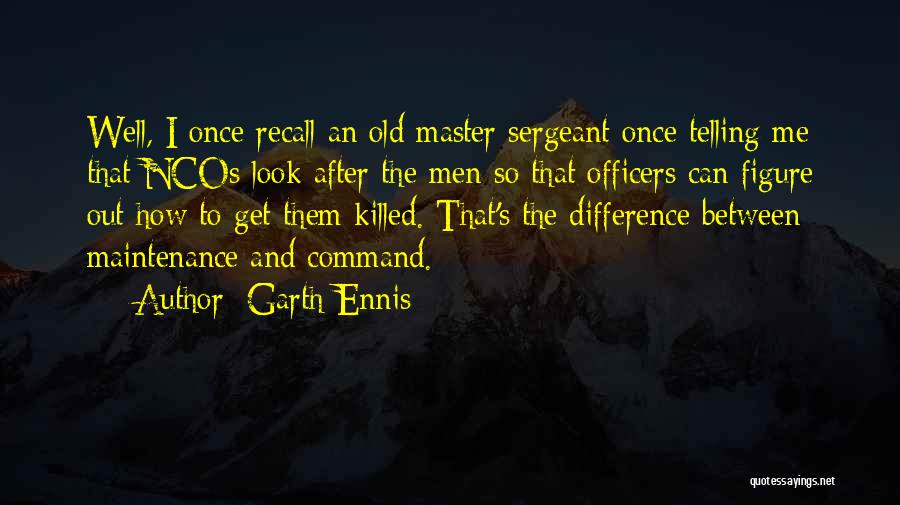 Garth Ennis Quotes: Well, I Once Recall An Old Master Sergeant Once Telling Me That Ncos Look After The Men So That Officers