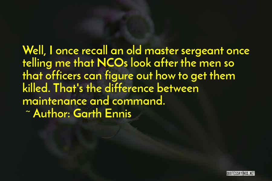 Garth Ennis Quotes: Well, I Once Recall An Old Master Sergeant Once Telling Me That Ncos Look After The Men So That Officers