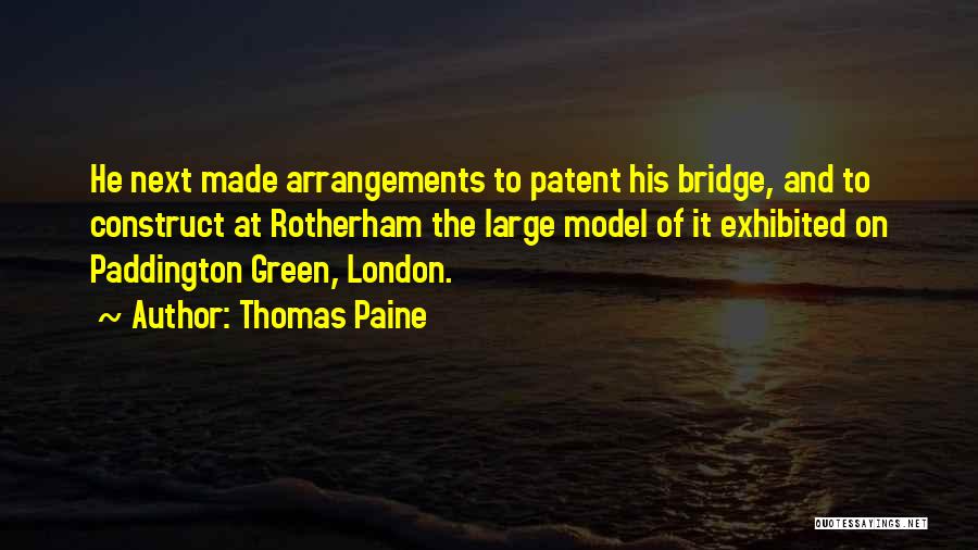 Thomas Paine Quotes: He Next Made Arrangements To Patent His Bridge, And To Construct At Rotherham The Large Model Of It Exhibited On