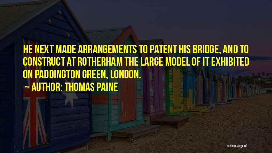 Thomas Paine Quotes: He Next Made Arrangements To Patent His Bridge, And To Construct At Rotherham The Large Model Of It Exhibited On