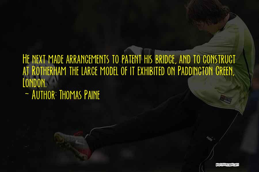 Thomas Paine Quotes: He Next Made Arrangements To Patent His Bridge, And To Construct At Rotherham The Large Model Of It Exhibited On