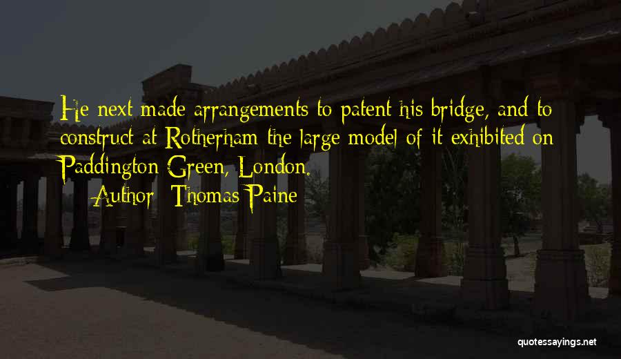 Thomas Paine Quotes: He Next Made Arrangements To Patent His Bridge, And To Construct At Rotherham The Large Model Of It Exhibited On