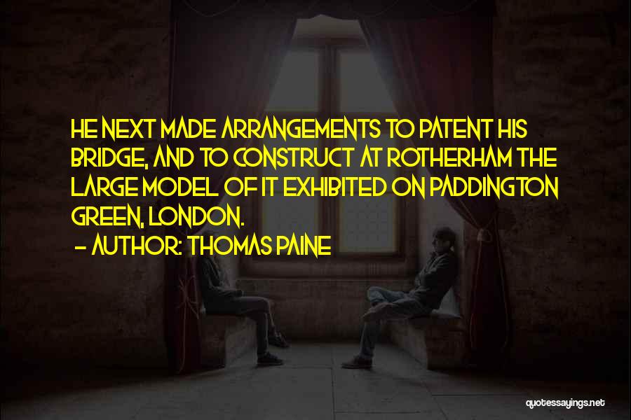 Thomas Paine Quotes: He Next Made Arrangements To Patent His Bridge, And To Construct At Rotherham The Large Model Of It Exhibited On