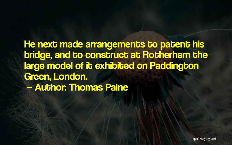 Thomas Paine Quotes: He Next Made Arrangements To Patent His Bridge, And To Construct At Rotherham The Large Model Of It Exhibited On