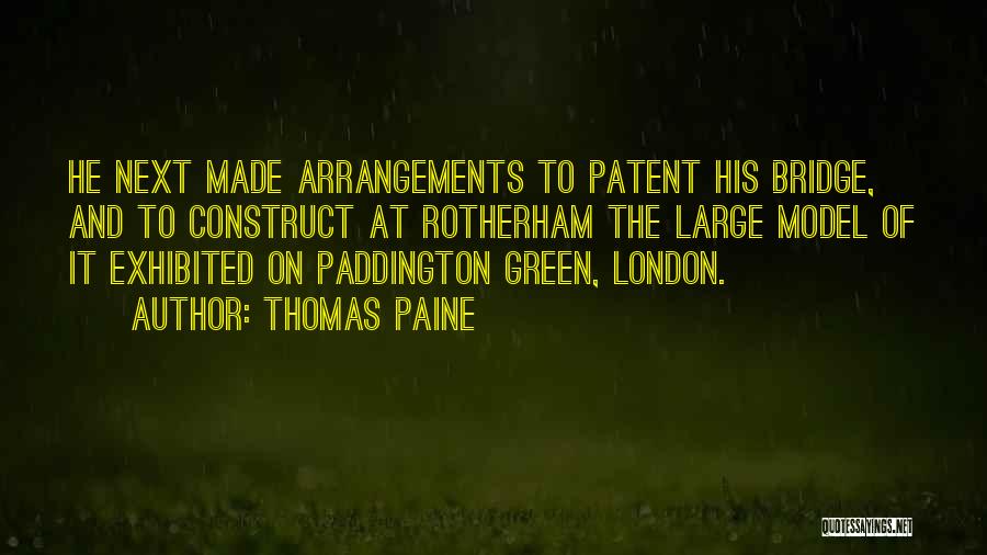 Thomas Paine Quotes: He Next Made Arrangements To Patent His Bridge, And To Construct At Rotherham The Large Model Of It Exhibited On