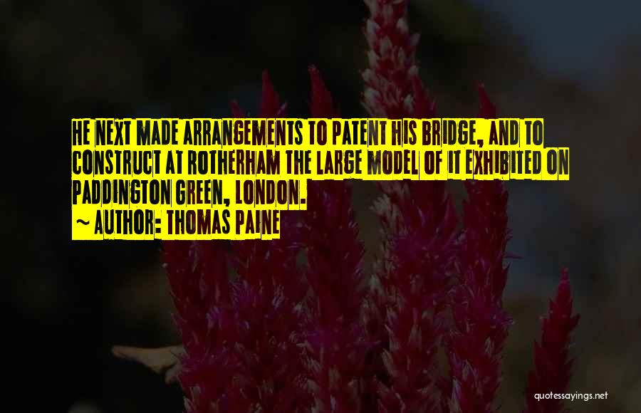 Thomas Paine Quotes: He Next Made Arrangements To Patent His Bridge, And To Construct At Rotherham The Large Model Of It Exhibited On