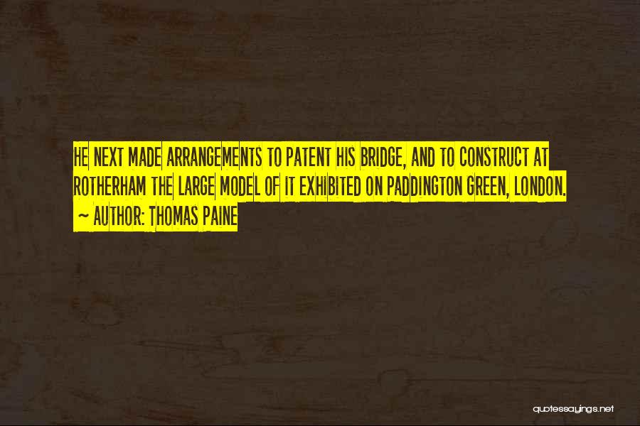 Thomas Paine Quotes: He Next Made Arrangements To Patent His Bridge, And To Construct At Rotherham The Large Model Of It Exhibited On