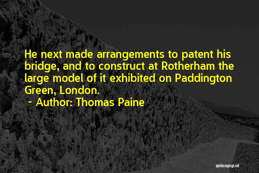 Thomas Paine Quotes: He Next Made Arrangements To Patent His Bridge, And To Construct At Rotherham The Large Model Of It Exhibited On
