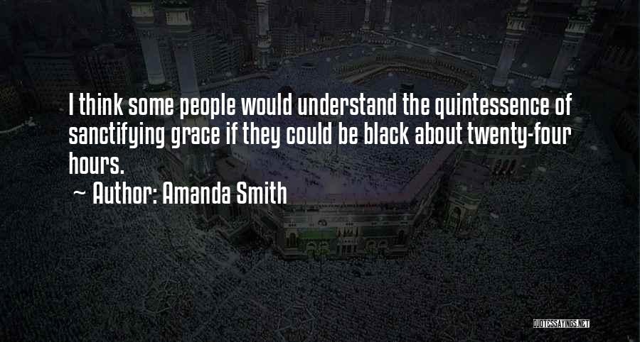 Amanda Smith Quotes: I Think Some People Would Understand The Quintessence Of Sanctifying Grace If They Could Be Black About Twenty-four Hours.