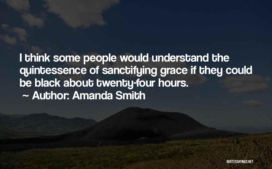Amanda Smith Quotes: I Think Some People Would Understand The Quintessence Of Sanctifying Grace If They Could Be Black About Twenty-four Hours.