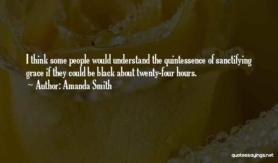 Amanda Smith Quotes: I Think Some People Would Understand The Quintessence Of Sanctifying Grace If They Could Be Black About Twenty-four Hours.