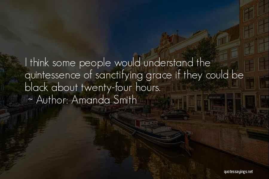 Amanda Smith Quotes: I Think Some People Would Understand The Quintessence Of Sanctifying Grace If They Could Be Black About Twenty-four Hours.